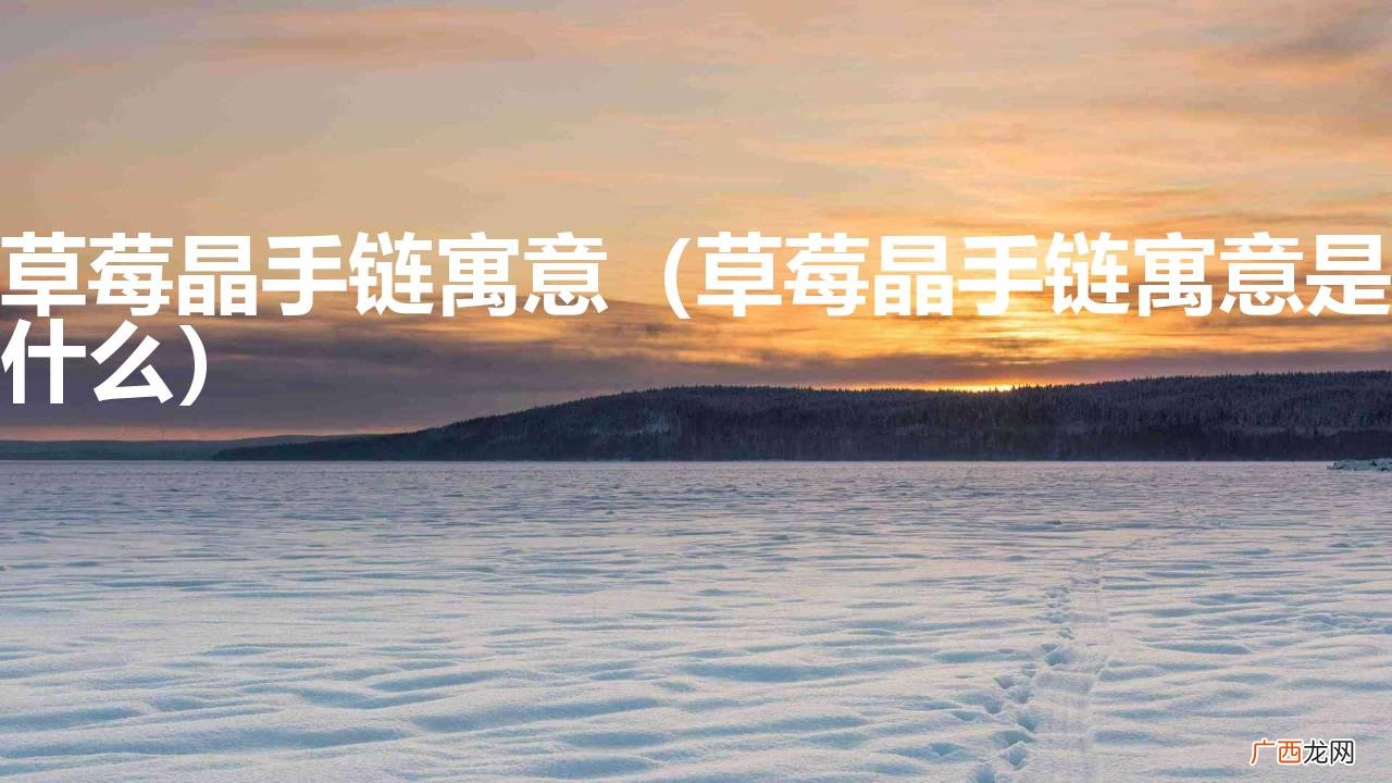 草莓晶手链寓意是什么 草莓晶手链寓意
