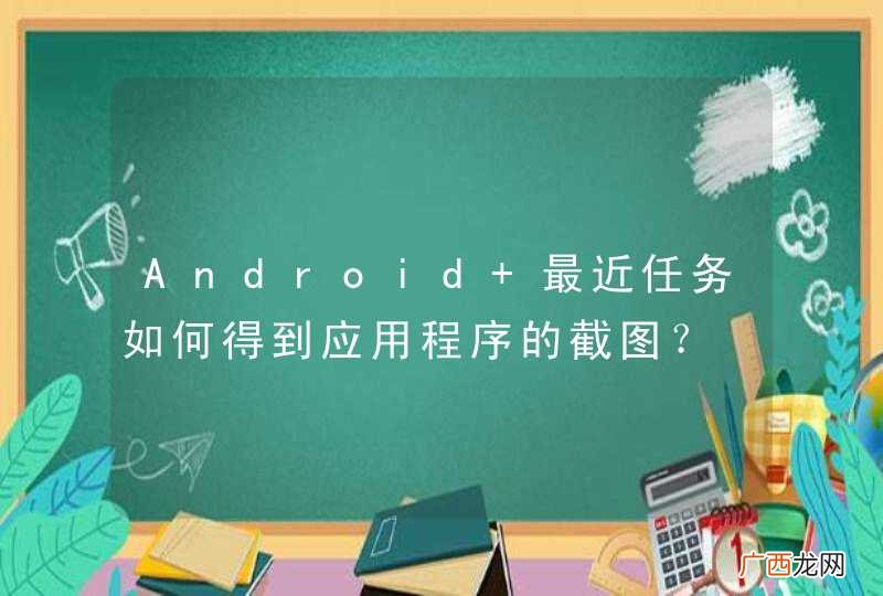 Android 最近任务如何得到应用程序的截图？