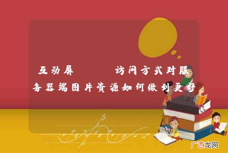 互动屏web访问方式对服务器端图片资源如何做到更好的缓存
