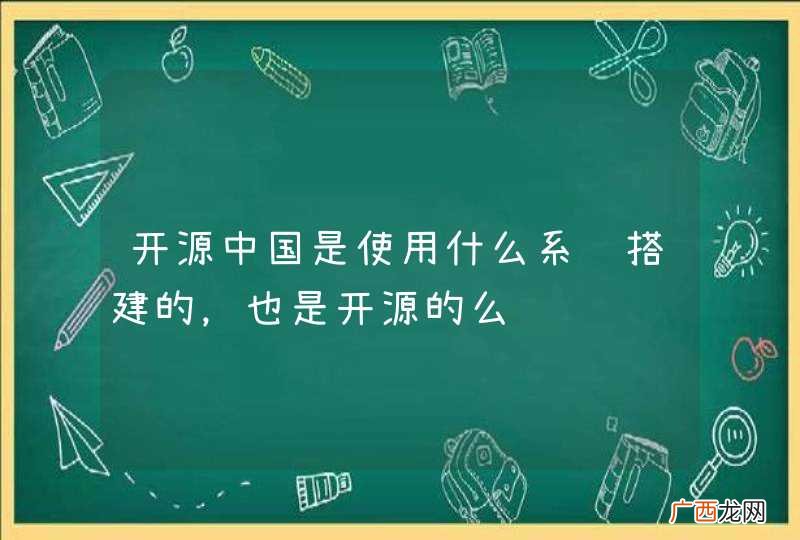 开源中国是使用什么系统搭建的，也是开源的么