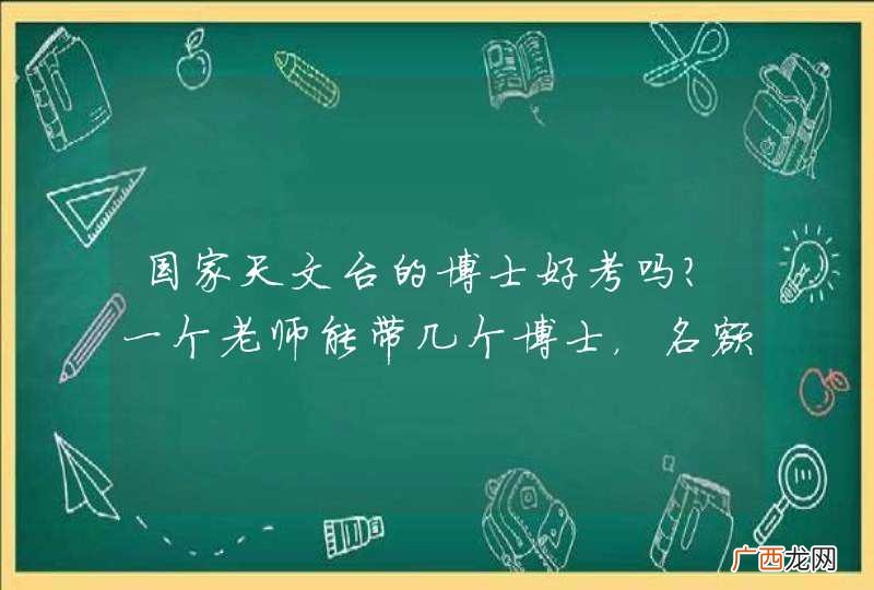 国家天文台的博士好考吗?一个老师能带几个博士,名额紧张吗?