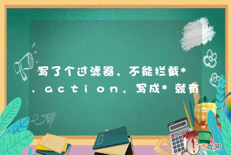 写了个过滤器，不能拦截*.action,写成*就有效。为什么