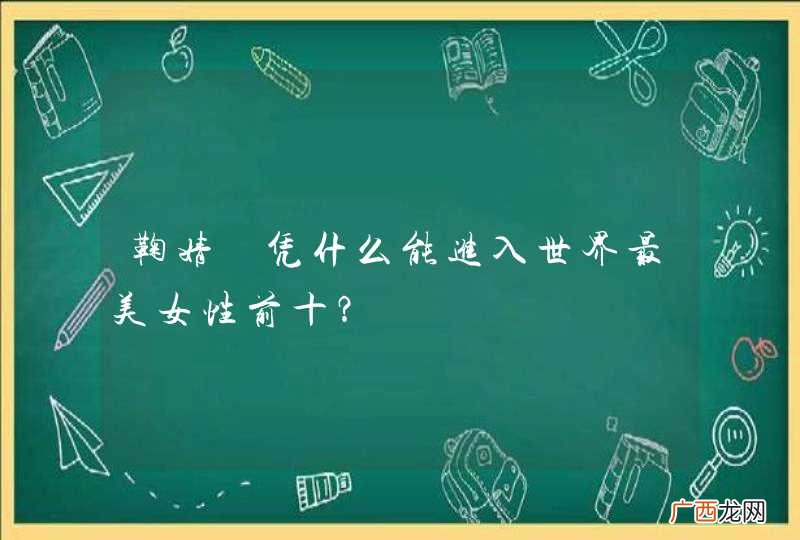 鞠婧祎凭什么能进入世界最美女性前十？