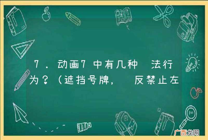 遮挡号牌，违反禁止左转弯标志 7.动画7中有几种违法行为？A.一种违法行为B.二种违法行为C.三种违法行为D.四种违法行为答案：B