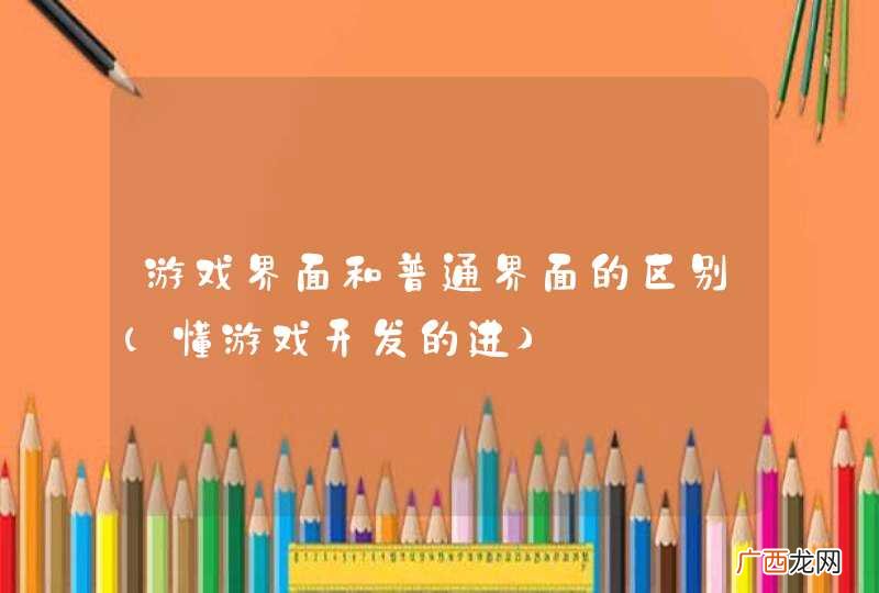 懂游戏开发的进 游戏界面和普通界面的区别