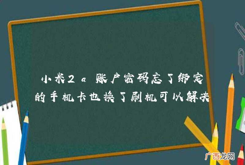 小米2a账户密码忘了绑定的手机卡也换了刷机可以解决吗、
