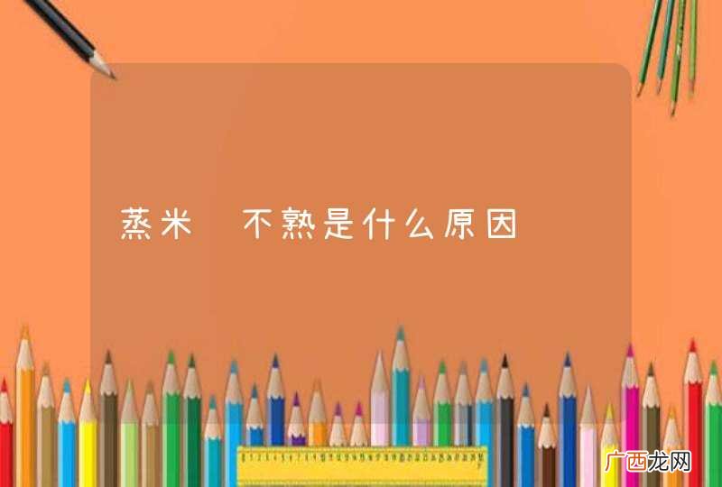 蒸米饭不熟是什么原因