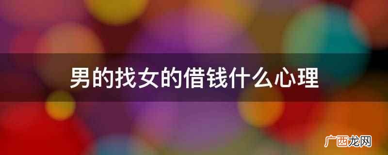 男方经济能力不差,但还反复跟你借钱,说明他有可能在拆东墙补西 男的找女的借钱什么心理