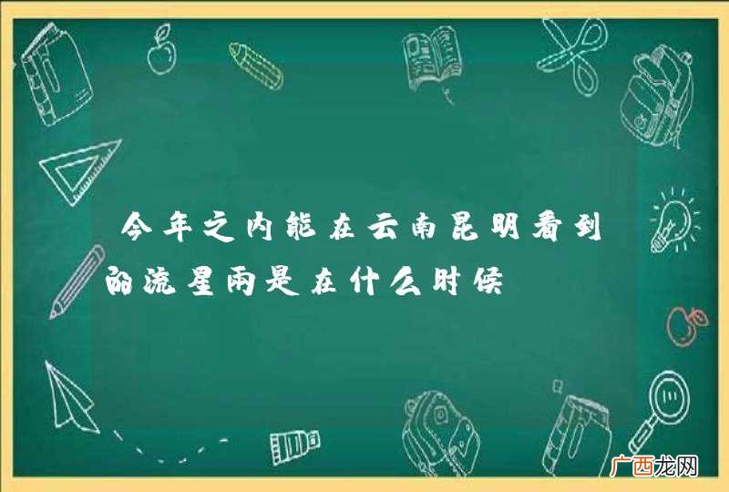 今年之内能在云南昆明看到的流星雨是在什么时候?