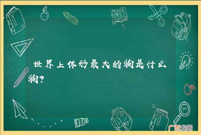 世界上体形最大的狗是什么狗？