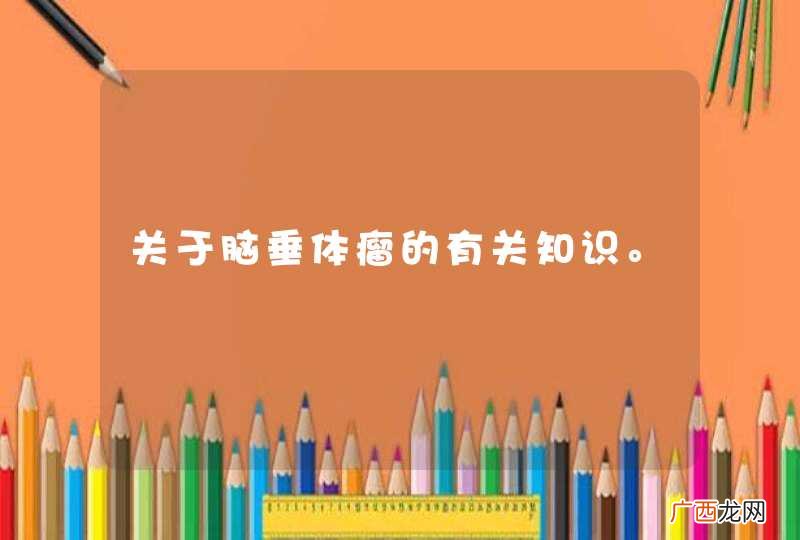 关于脑垂体瘤的有关知识。
