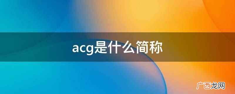 动画 acg是Animation、Comics(漫画)与G acg是什么简称
