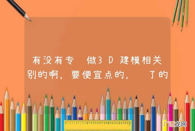 有没有专门做3D建模相关别的啊，要便宜点的，贵了的就算了。