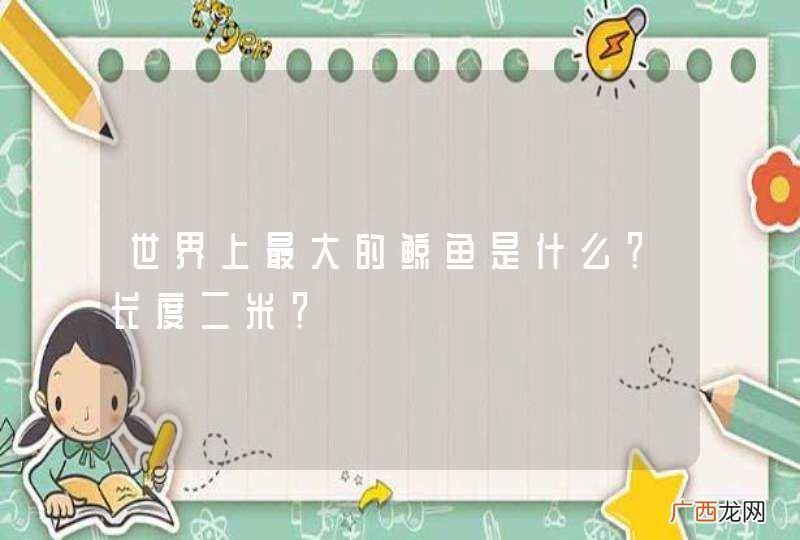 世界上最大的鲸鱼是什么？长度二米？