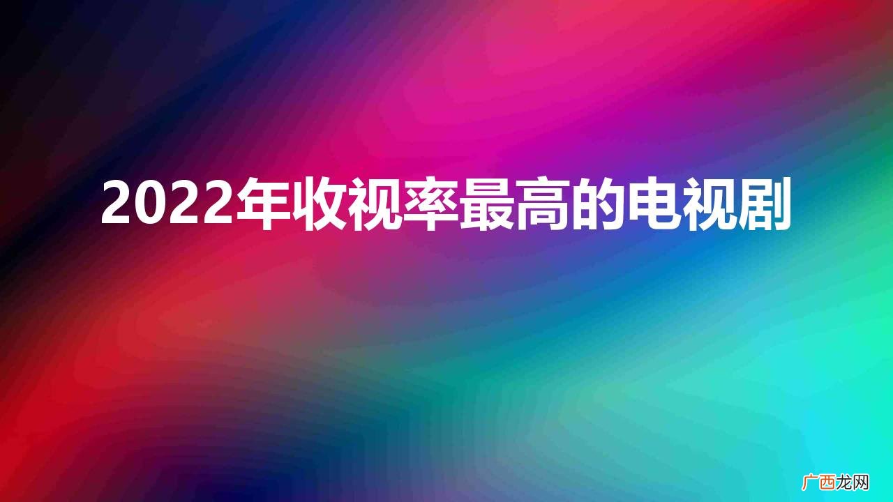今年最好看电视剧排行榜 2022年收视率最高的电视剧