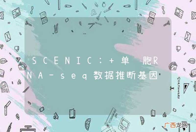SCENIC: 单细胞RNA-seq数据推断基因调控网络和细胞功能聚类