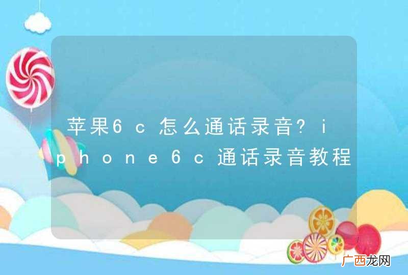 苹果6c怎么通话录音?iphone6c通话录音教程