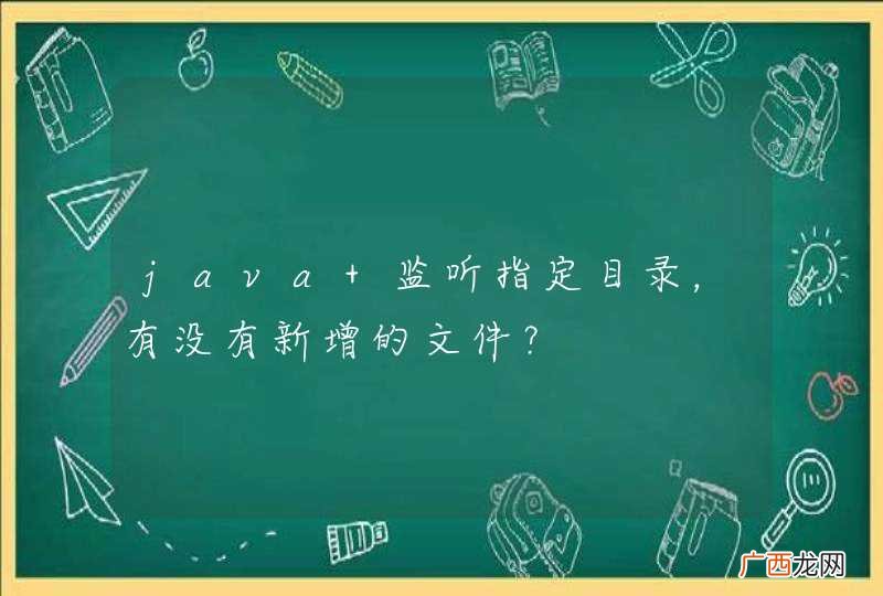 java 监听指定目录,有没有新增的文件?