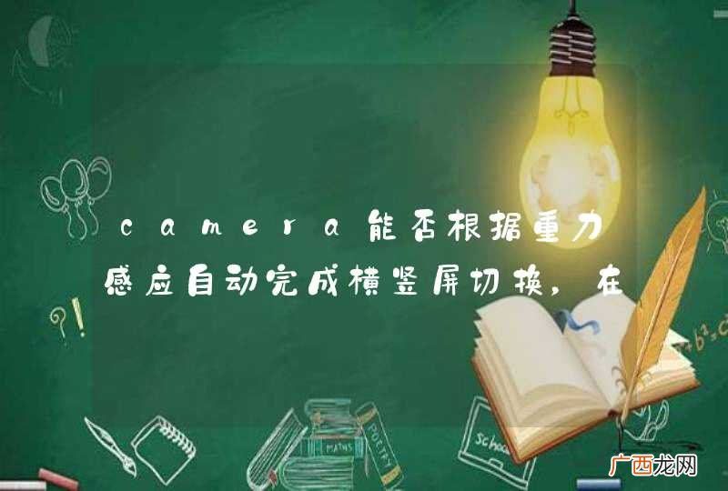 camera能否根据重力感应自动完成横竖屏切换，在扫描二维码时？