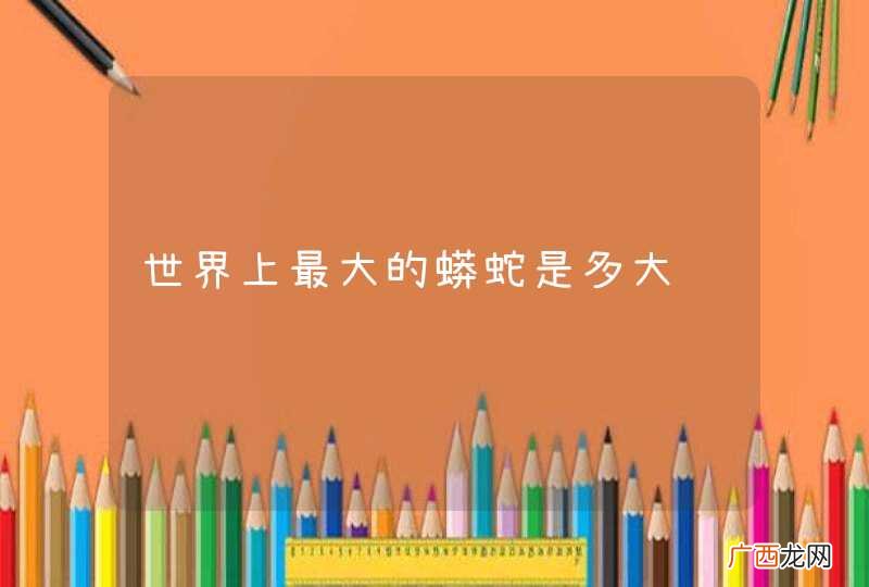 世界上最大的蟒蛇是多大