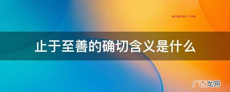 “止于至善”的准确含义 止于至善的确切含义是什么