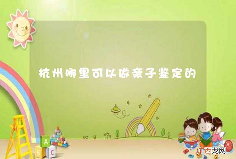 杭州哪里可以做亲子鉴定的