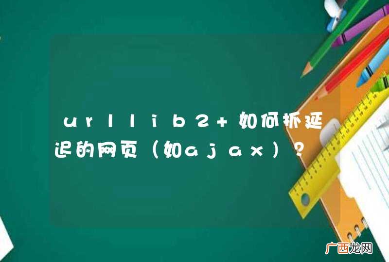 urllib2 如何抓延迟的网页（如ajax)？