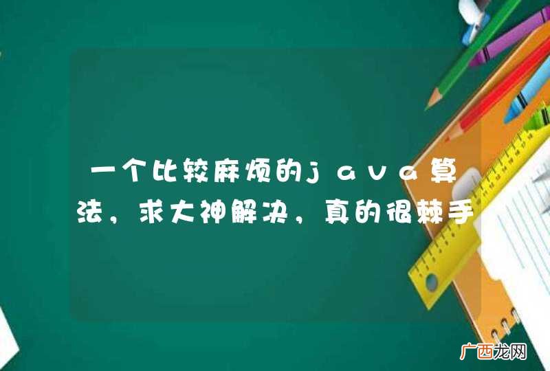 一个比较麻烦的java算法，求大神解决，真的很棘手啊。。。