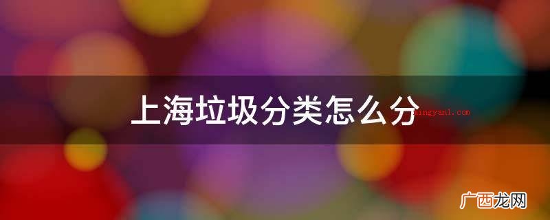 什么是生活垃圾分类? 上海垃圾分类怎么分