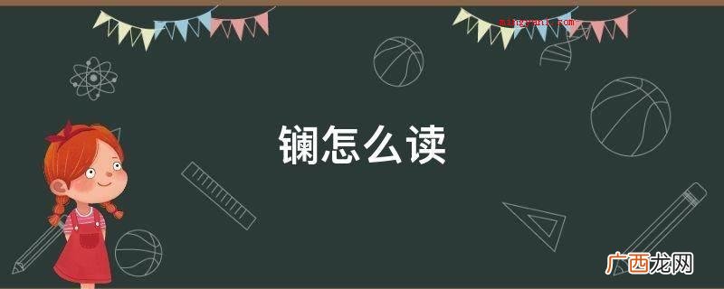 一种银白色的松软而有展性的三价金属元素 镧怎么读