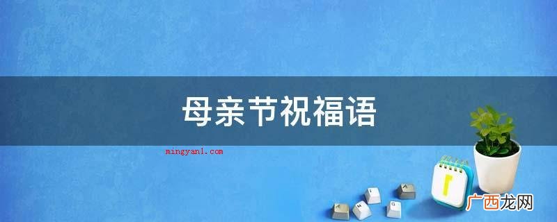 母亲节快到了,别忘记跟妈妈说声节日开心! 母亲节祝福语