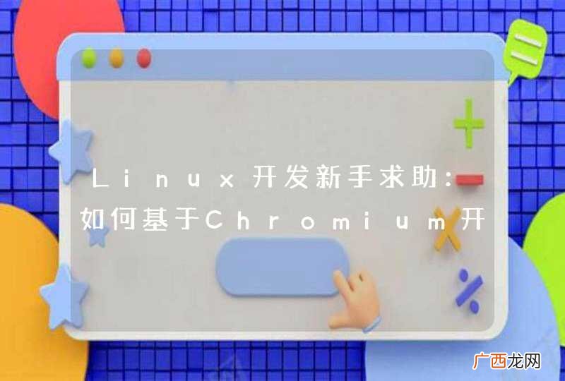Linux开发新手求助：如何基于Chromium开发一个嵌入式的全屏浏览器？
