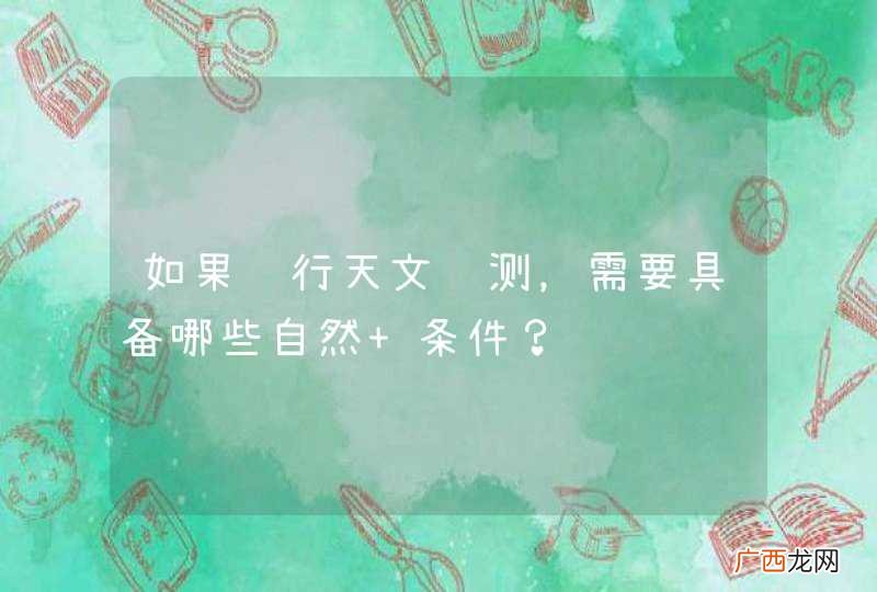 如果进行天文观测，需要具备哪些自然 条件？