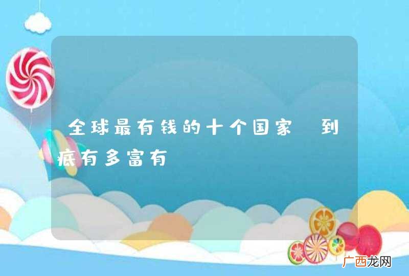 全球最有钱的十个国家，到底有多富有