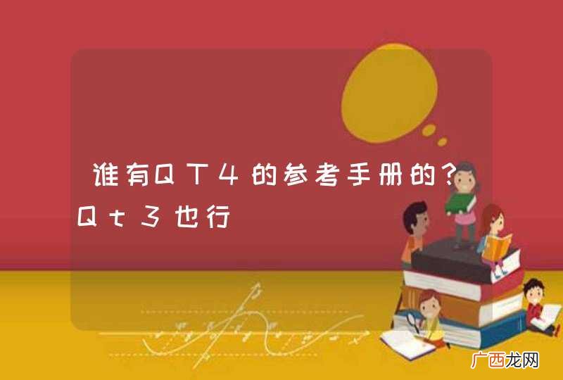 谁有QT4的参考手册的？Qt3也行