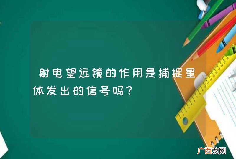 射电望远镜的作用是捕捉星体发出的信号吗？
