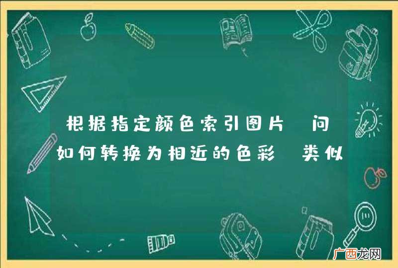 根据指定颜色索引图片,问如何转换为相近的色彩,类似谷歌百度图片搜索