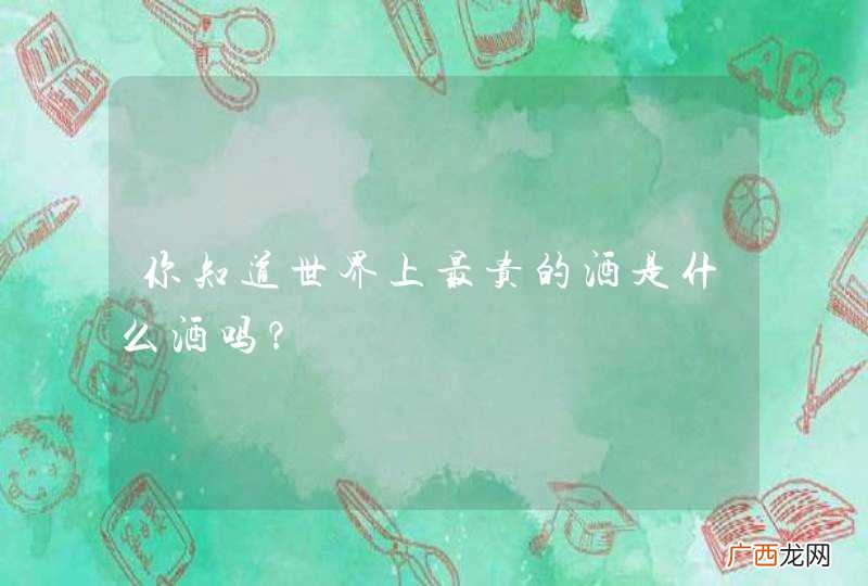 你知道世界上最贵的酒是什么酒吗？