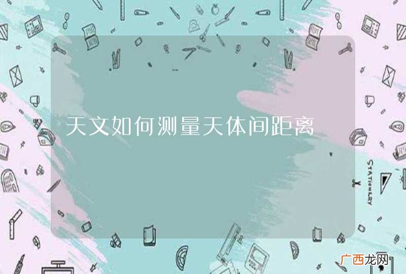 天文如何测量天体间距离