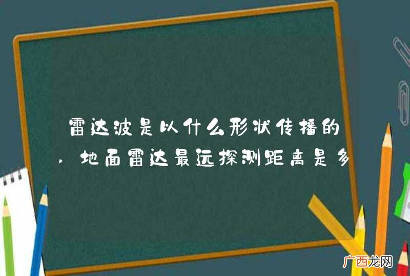 雷达波是以什么形状传播的,地面雷达最远探测距离是多少?