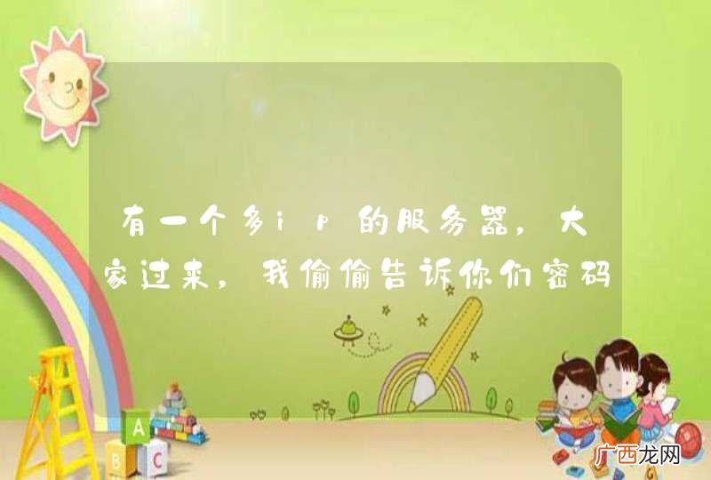 有一个多ip的服务器，大家过来，我偷偷告诉你们密码
