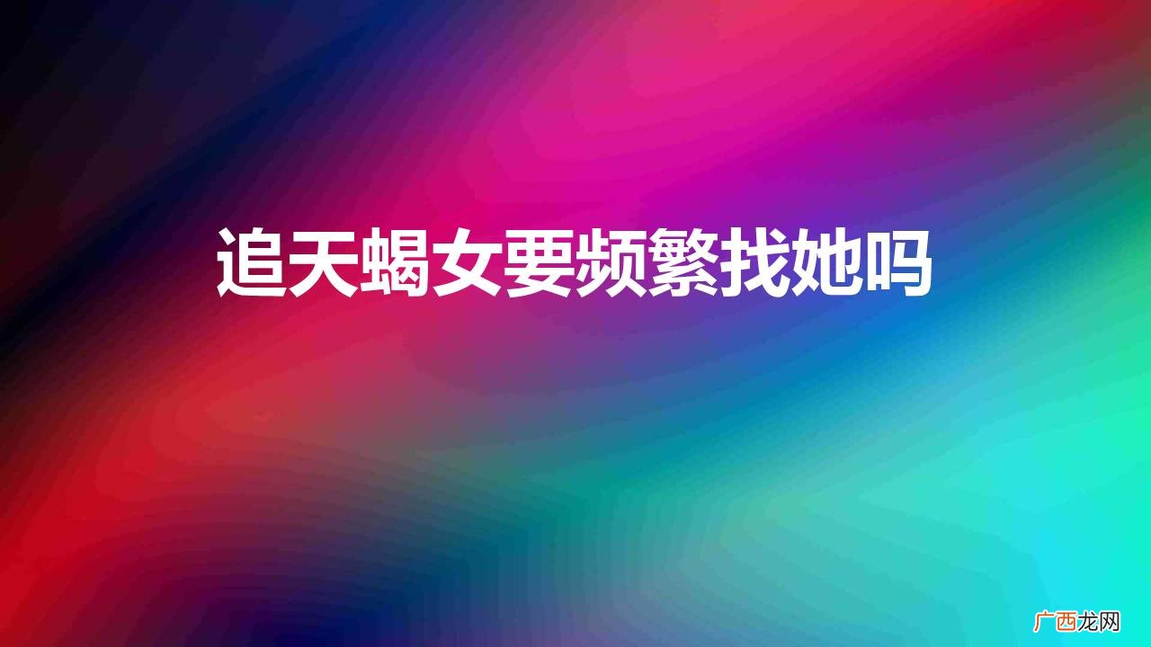 追天蝎女要频繁找她吗