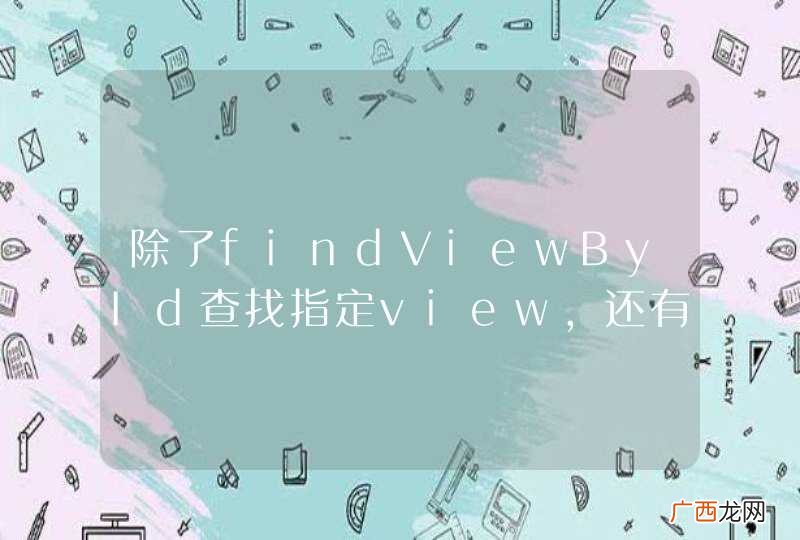 除了findViewById查找指定view,还有其他方法查找view
