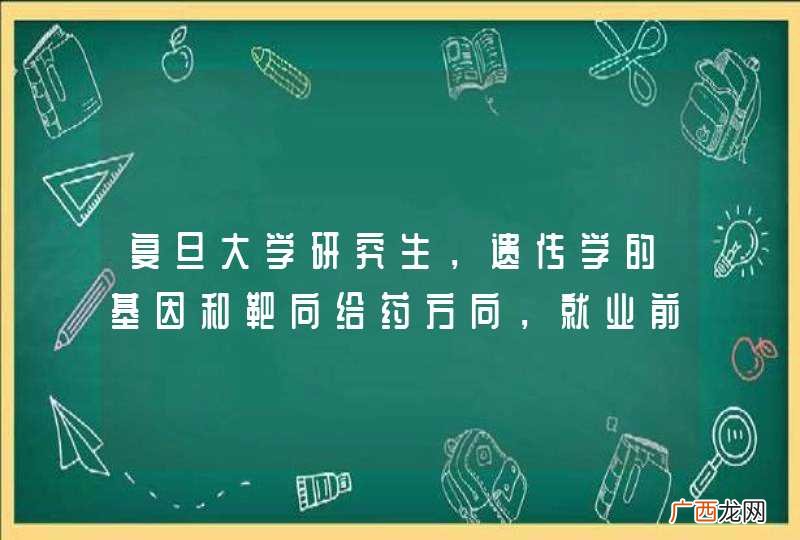 复旦大学研究生，遗传学的基因和靶向给药方向，就业前景如何？