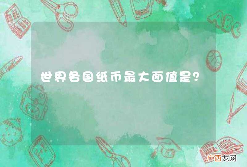 世界各国纸币最大面值是？