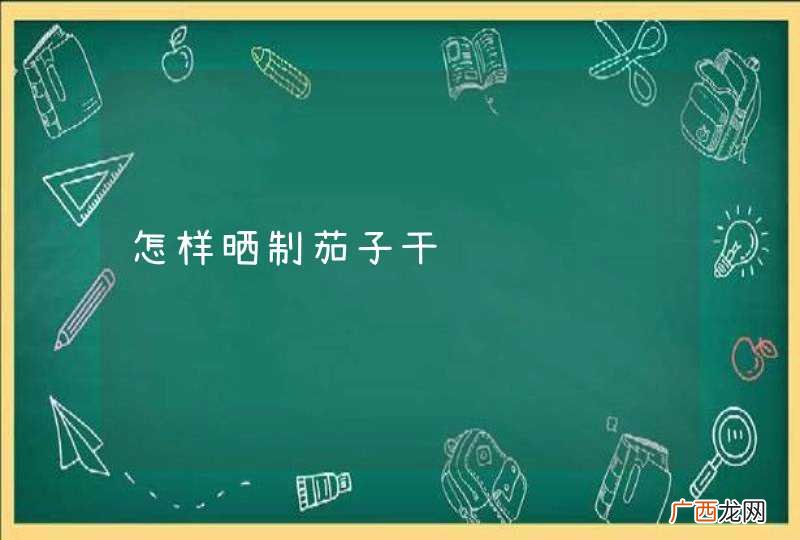 怎样晒制茄子干