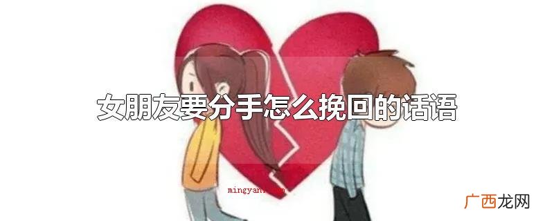 女朋友要分手如何挽回的语句 女朋友要分手怎么挽回的话语