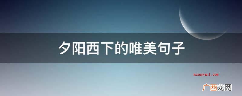 夕阳西下,就是我最怀恋的情况下,讲了一声:估计你,不清楚,  夕阳西下的唯美句子