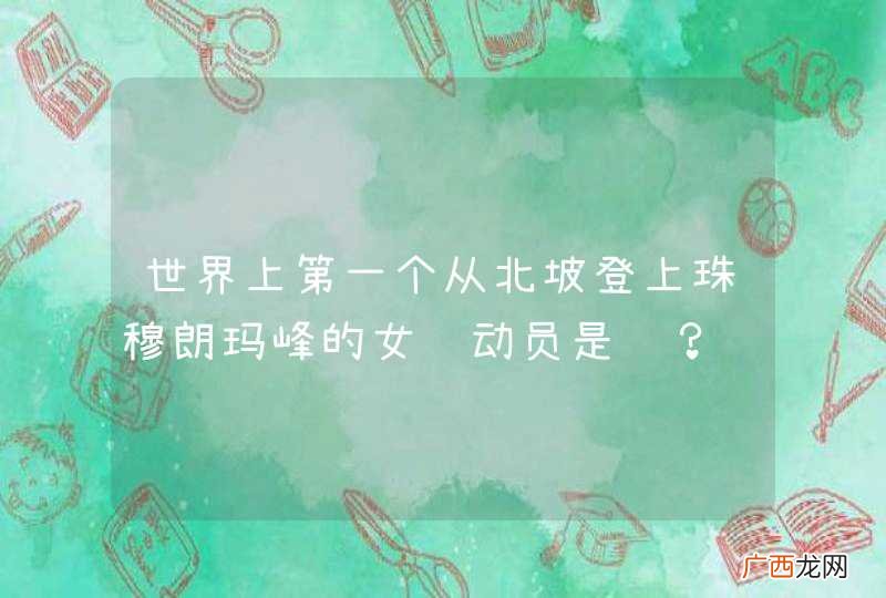 世界上第一个从北坡登上珠穆朗玛峰的女运动员是谁？