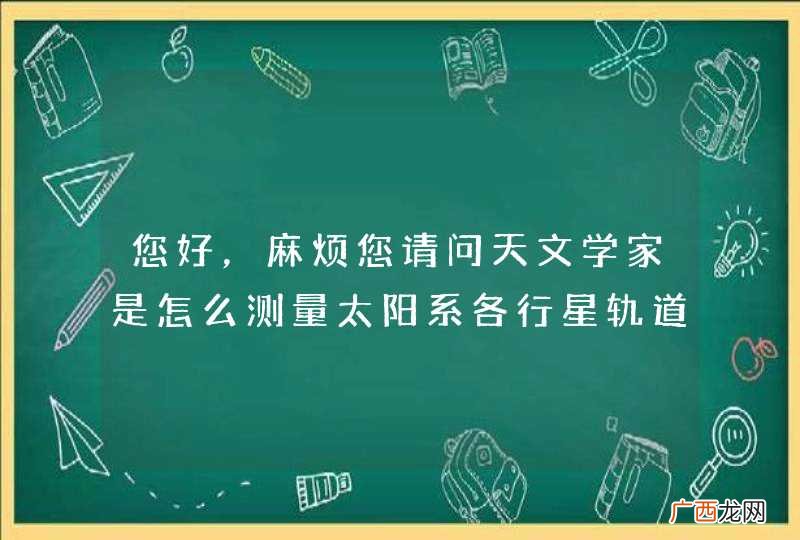 您好，麻烦您请问天文学家是怎么测量太阳系各行星轨道半径的？